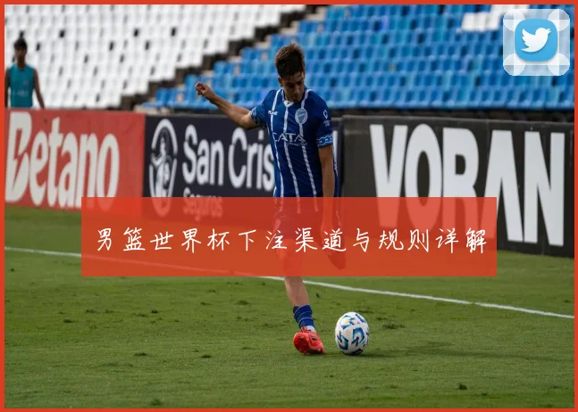 男篮世界杯下注渠道与规则详解