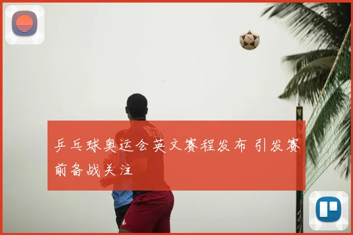 乒乓球奥运会英文赛程发布 引发赛前备战关注