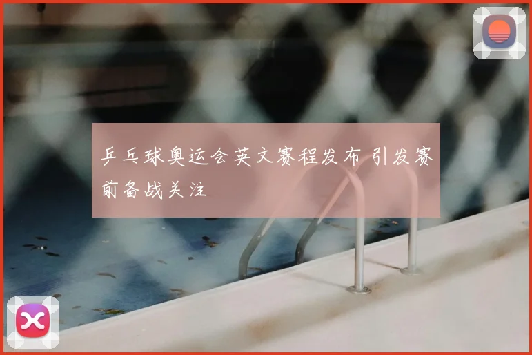 乒乓球奥运会英文赛程发布 引发赛前备战关注