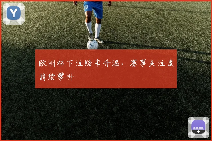 欧洲杯下注赔率升温，赛事关注度持续攀升