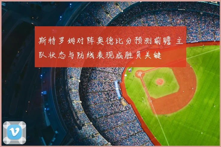 斯特罗姆对阵奥德比分预测前瞻 主队状态与防线表现成胜负关键