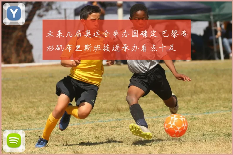 未来几届奥运会举办国确定 巴黎洛杉矶布里斯班接连承办看点十足