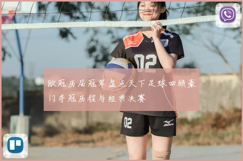 欧冠历届冠军盘点天下足球回顾豪门夺冠历程与经典决赛