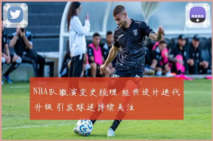 NBA队徽演变史梳理 经典设计迭代升级 引发球迷持续关注