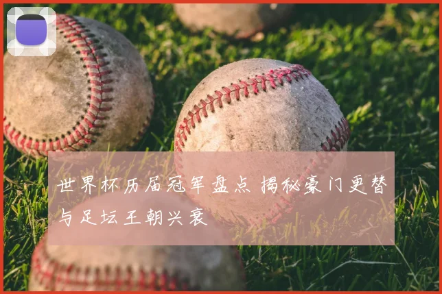 世界杯历届冠军盘点 揭秘豪门更替与足坛王朝兴衰