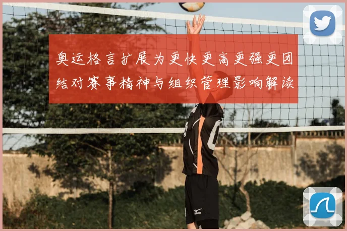 奥运格言扩展为更快更高更强更团结对赛事精神与组织管理影响解读