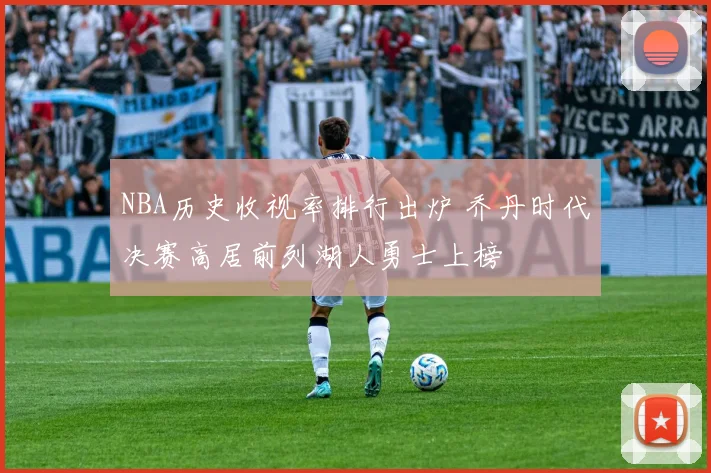NBA历史收视率排行出炉 乔丹时代决赛高居前列湖人勇士上榜