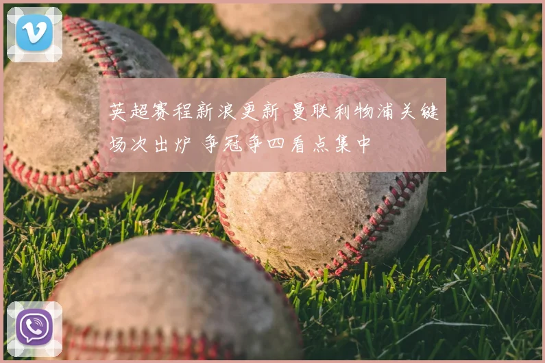 英超赛程新浪更新 曼联利物浦关键场次出炉 争冠争四看点集中