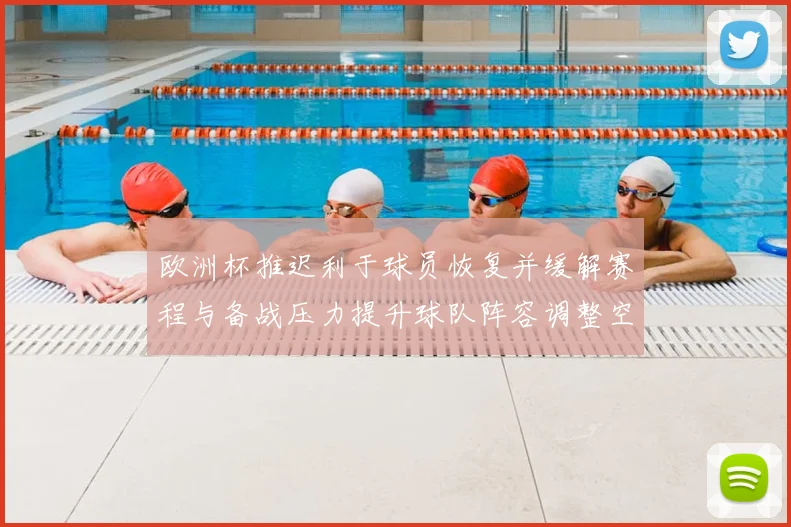 欧洲杯推迟利于球员恢复并缓解赛程与备战压力提升球队阵容调整空间