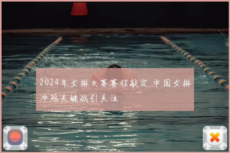 2024年女排决赛赛程敲定 中国女排冲冠关键战引关注