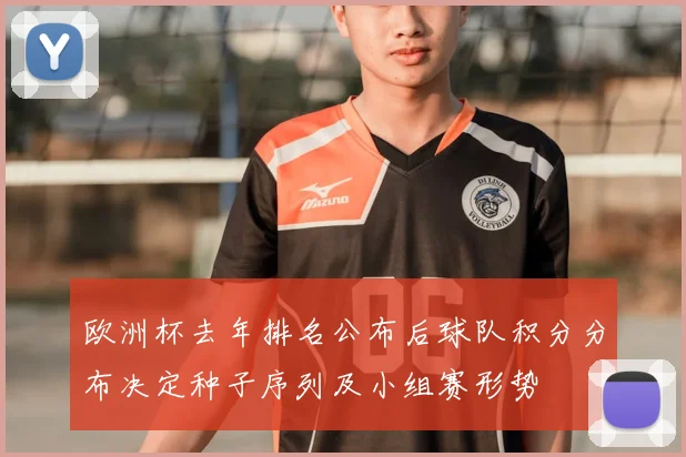 欧洲杯去年排名公布后球队积分分布决定种子序列及小组赛形势