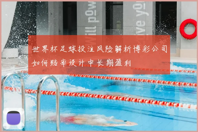 世界杯足球投注风险解析博彩公司如何赔率设计中长期盈利