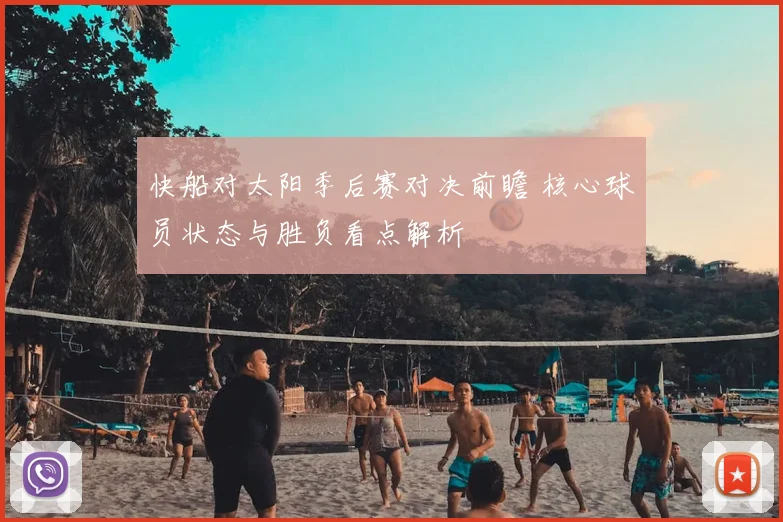 快船对太阳季后赛对决前瞻 核心球员状态与胜负看点解析