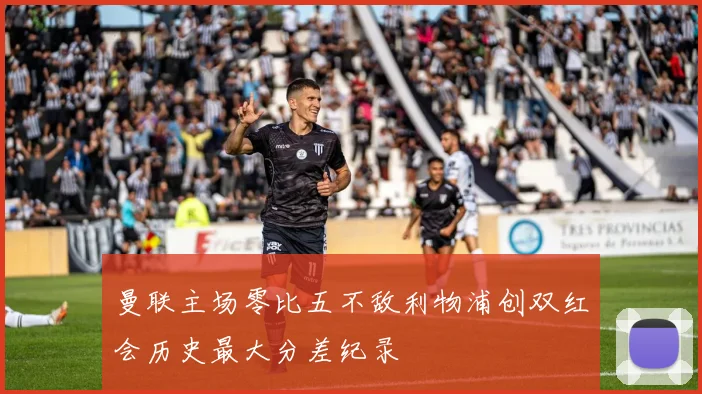 曼联主场零比五不敌利物浦创双红会历史最大分差纪录