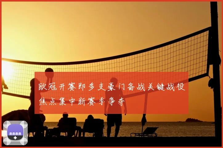 欧冠开赛即多支豪门备战关键战役焦点集中新赛季争夺