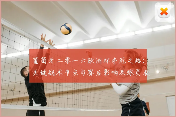 葡萄牙二零一六欧洲杯夺冠之路：关键战术节点与赛后影响及球员表现梳理