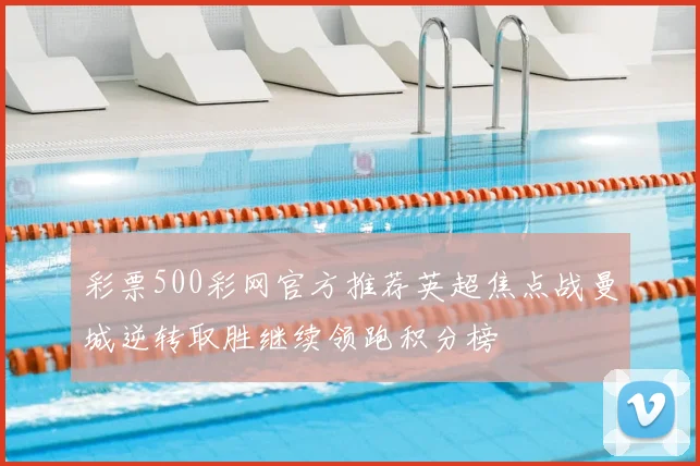 彩票500彩网官方推荐英超焦点战曼城逆转取胜继续领跑积分榜