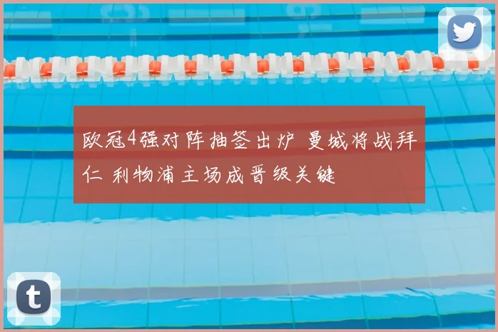 欧冠4强对阵抽签出炉 曼城将战拜仁 利物浦主场成晋级关键