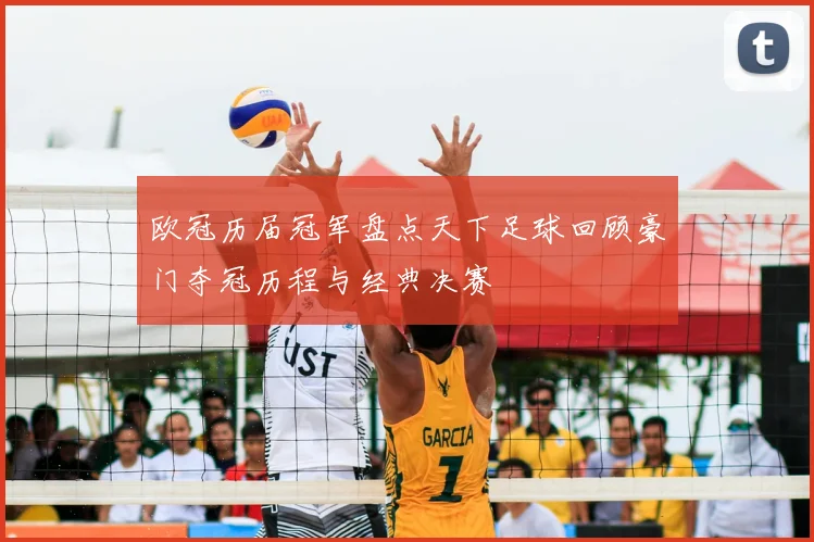 欧冠历届冠军盘点天下足球回顾豪门夺冠历程与经典决赛