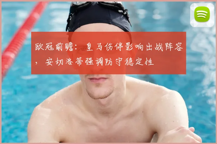 欧冠前瞻:皇马伤停影响出战阵容,安切洛蒂强调防守稳定性