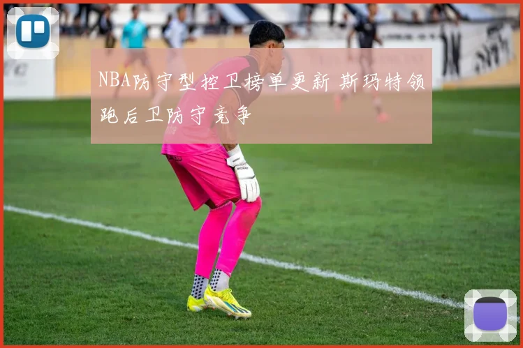 NBA防守型控卫榜单更新 斯玛特领跑后卫防守竞争