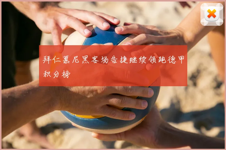 拜仁慕尼黑客场告捷继续领跑德甲积分榜