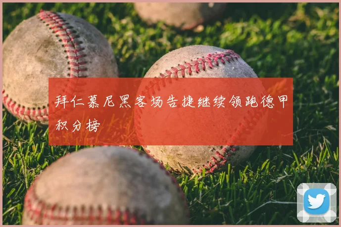 拜仁慕尼黑客场告捷继续领跑德甲积分榜